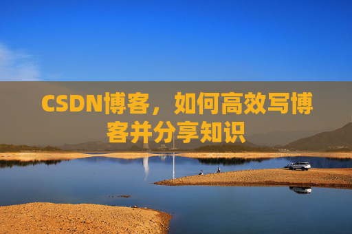 CSDN博客，如何高效写博客并分享知识