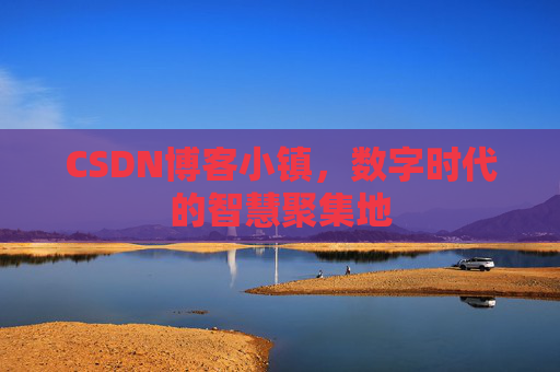 CSDN博客小镇，数字时代的智慧聚集地